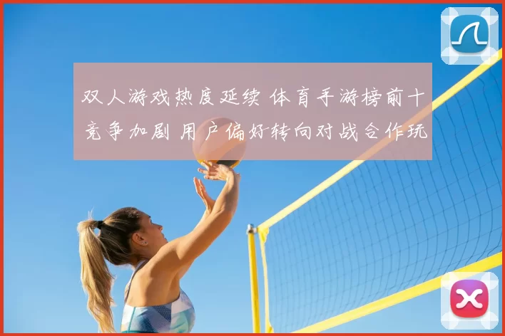 双人游戏热度延续 体育手游榜前十竞争加剧 用户偏好转向对战合作玩法