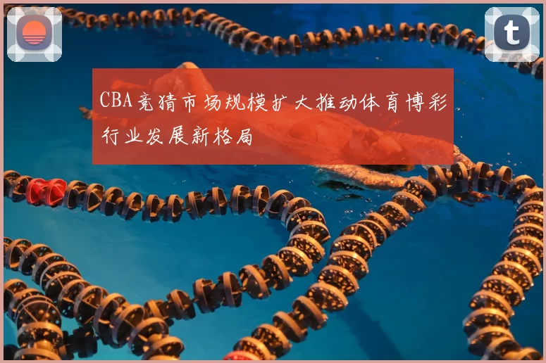CBA竞猜市场规模扩大推动体育博彩行业发展新格局