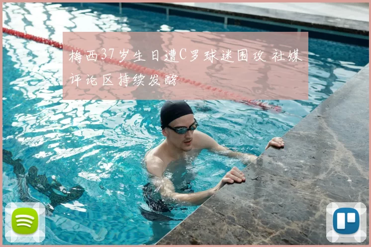 梅西37岁生日遭C罗球迷围攻 社媒评论区持续发酵
