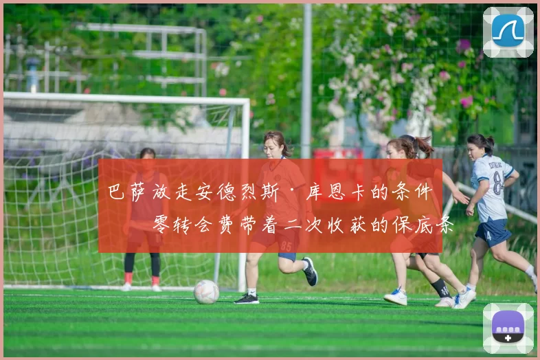 巴萨放走安德烈斯·库恩卡的条件:零转会费带着二次收获的保底条款