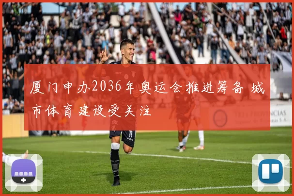 厦门申办2036年奥运会推进筹备 城市体育建设受关注