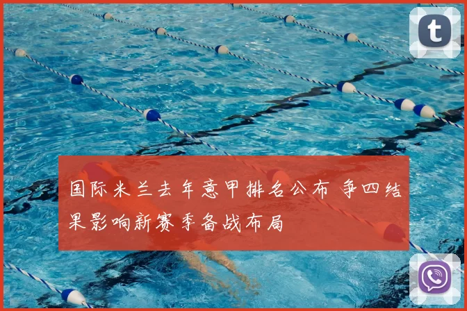 国际米兰去年意甲排名公布 争四结果影响新赛季备战布局