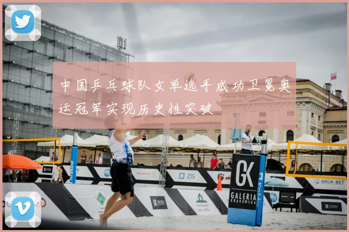 中国乒乓球队女单选手成功卫冕奥运冠军实现历史性突破