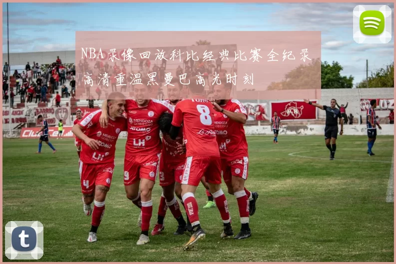 NBA录像回放科比经典比赛全纪录 高清重温黑曼巴高光时刻