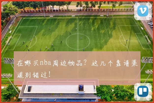 在哪买nba周边物品？这几个靠谱渠道别错过！