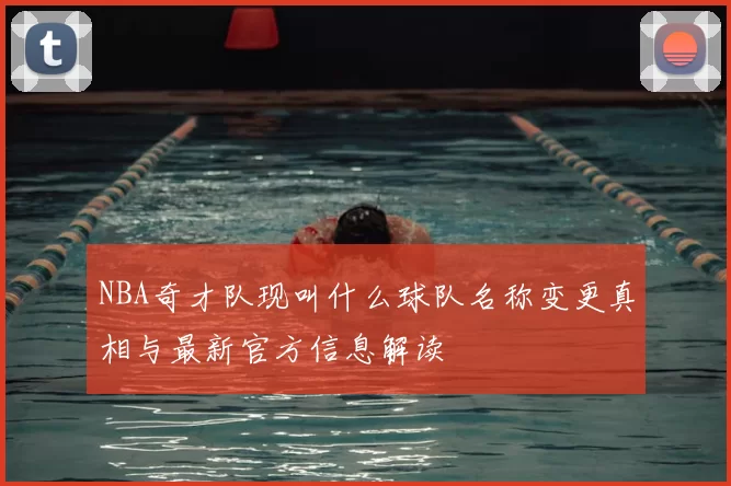 NBA奇才队现叫什么球队名称变更真相与最新官方信息解读