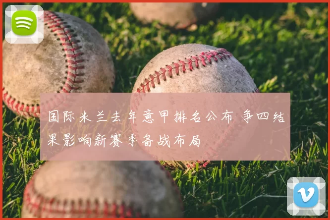 国际米兰去年意甲排名公布 争四结果影响新赛季备战布局