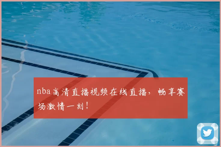 nba高清直播视频在线直播，畅享赛场激情一刻！