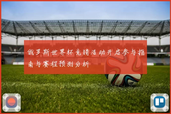 俄罗斯世界杯竞猜活动开启参与指南与赛程预测分析