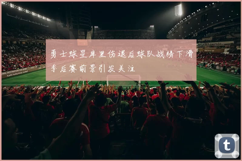 勇士球星库里伤退后球队战绩下滑季后赛前景引发关注