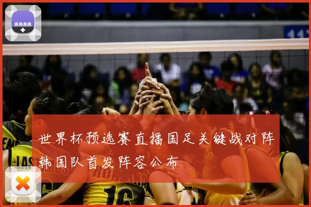 世界杯预选赛直播国足关键战对阵韩国队首发阵容公布