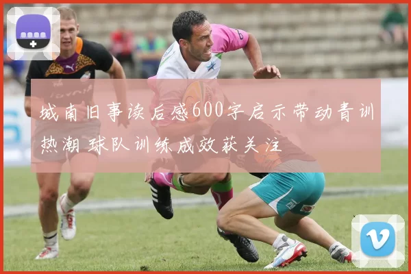 城南旧事读后感600字启示带动青训热潮 球队训练成效获关注