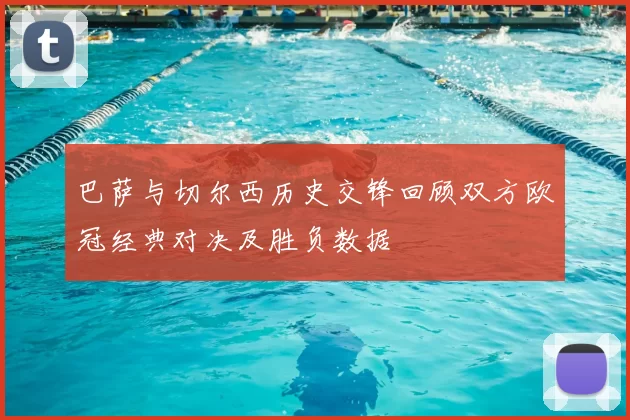 巴萨与切尔西历史交锋回顾双方欧冠经典对决及胜负数据