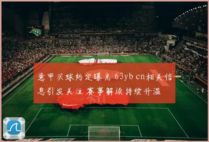 意甲买球约定曝光 63yb cn相关信息引发关注 赛事解读持续升温