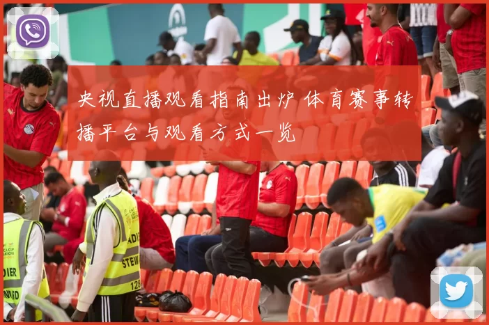 央视直播观看指南出炉 体育赛事转播平台与观看方式一览