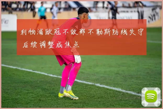 利物浦欧冠不敌那不勒斯防线失守 后续调整成焦点