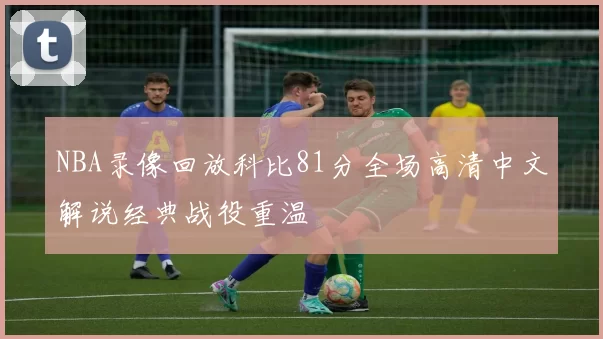 NBA录像回放科比81分全场高清中文解说经典战役重温