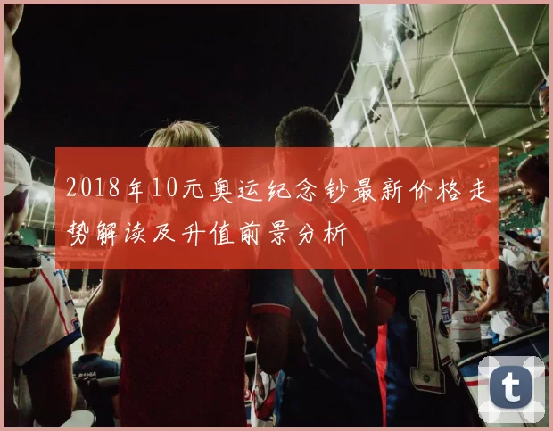 2018年10元奥运纪念钞最新价格走势解读及升值前景分析