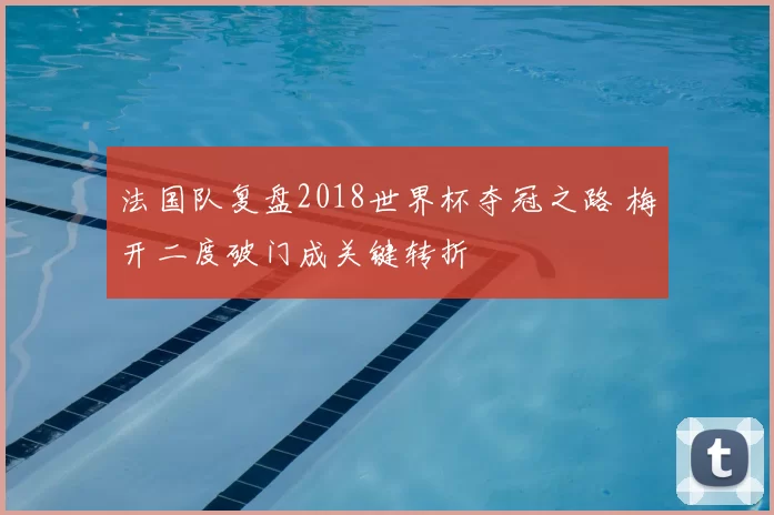 法国队复盘2018世界杯夺冠之路 梅开二度破门成关键转折