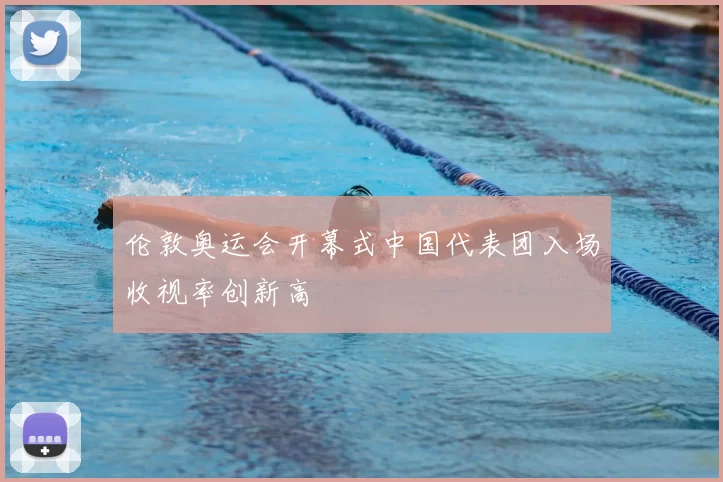 伦敦奥运会开幕式中国代表团入场收视率创新高