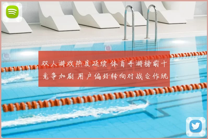 双人游戏热度延续 体育手游榜前十竞争加剧 用户偏好转向对战合作玩法