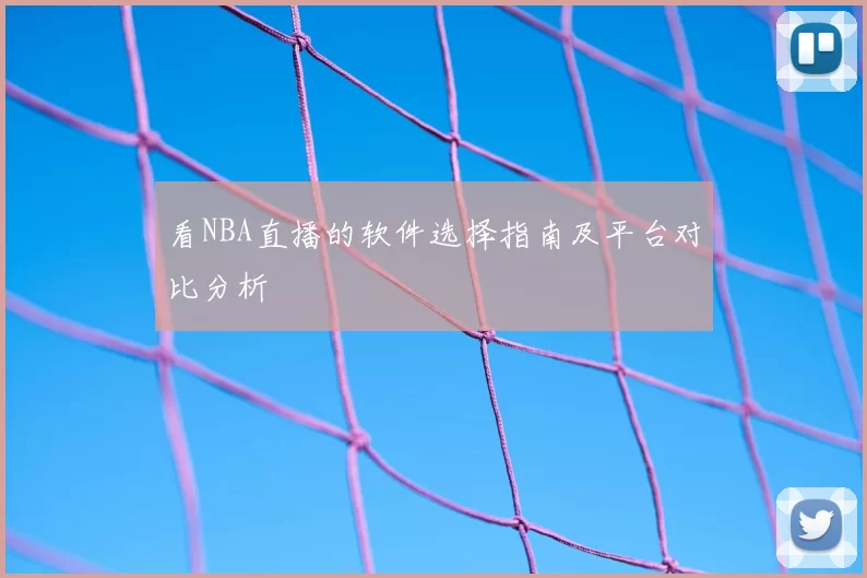 看NBA直播的软件选择指南及平台对比分析