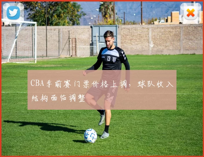 CBA季前赛门票价格上调，球队收入结构面临调整