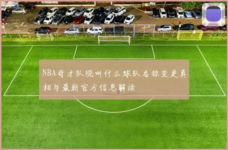 NBA奇才队现叫什么球队名称变更真相与最新官方信息解读