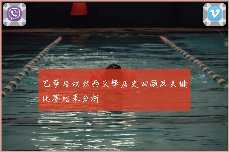 巴萨与切尔西交锋历史回顾及关键比赛结果分析