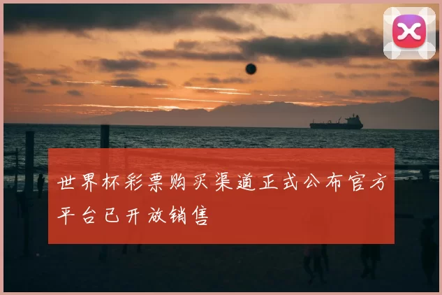 世界杯彩票购买渠道正式公布官方平台已开放销售