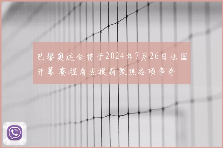 巴黎奥运会将于2024年7月26日法国开幕 赛程看点提前聚焦各项争夺