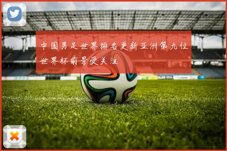 中国男足世界排名更新亚洲第九位世界杯前景受关注