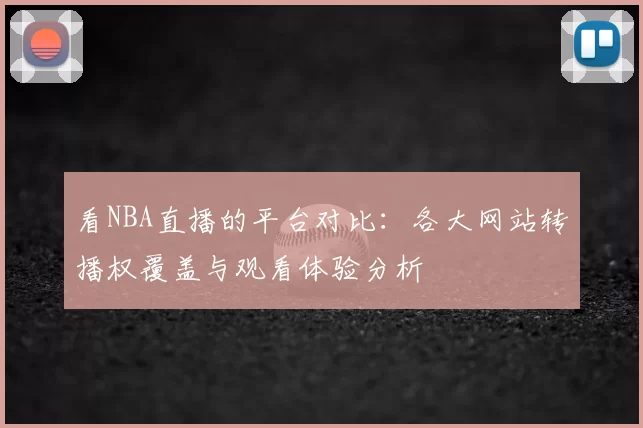看NBA直播的平台对比：各大网站转播权覆盖与观看体验分析