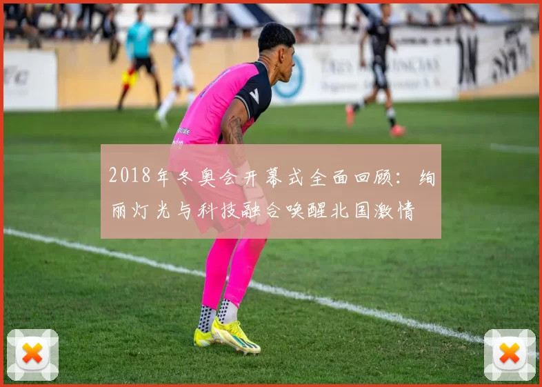 2018年冬奥会开幕式全面回顾：绚丽灯光与科技融合唤醒北国激情