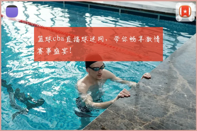 篮球cba直播球迷网，带你畅享激情赛事盛宴！