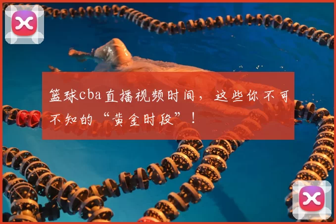 篮球cba直播视频时间，这些你不可不知的“黄金时段”！