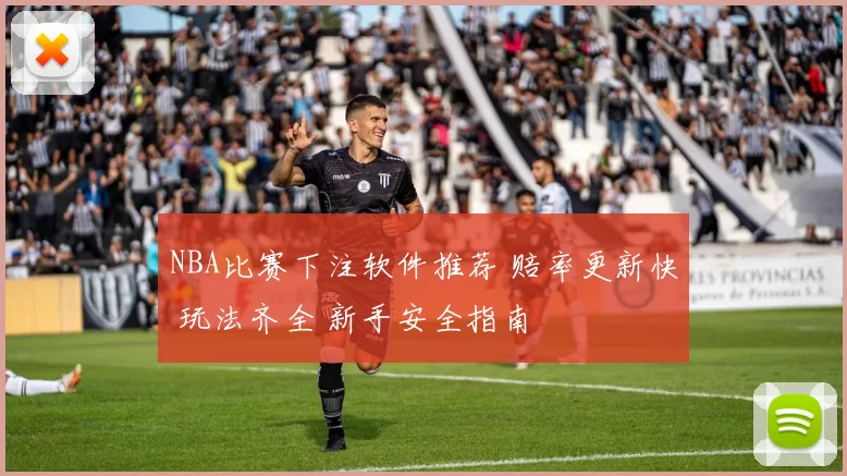 NBA比赛下注软件推荐 赔率更新快 玩法齐全 新手安全指南
