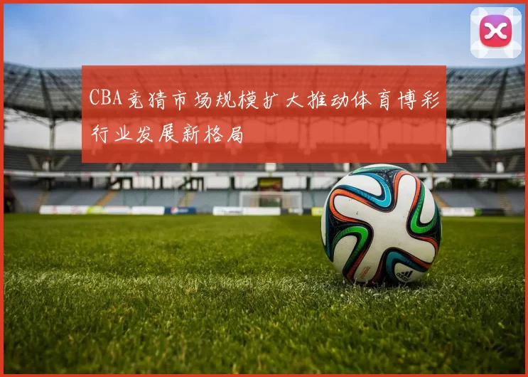 CBA竞猜市场规模扩大推动体育博彩行业发展新格局