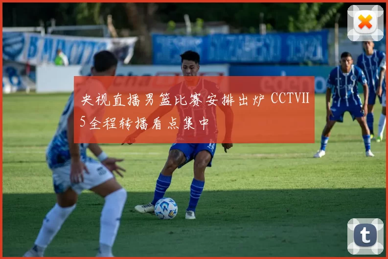 央视直播男篮比赛安排出炉 CCTⅤ5全程转播看点集中