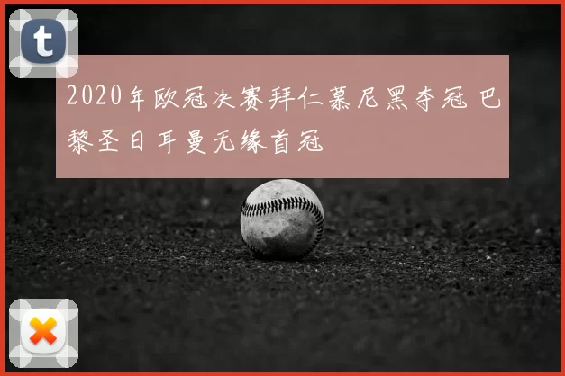 2020年欧冠决赛拜仁慕尼黑夺冠 巴黎圣日耳曼无缘首冠