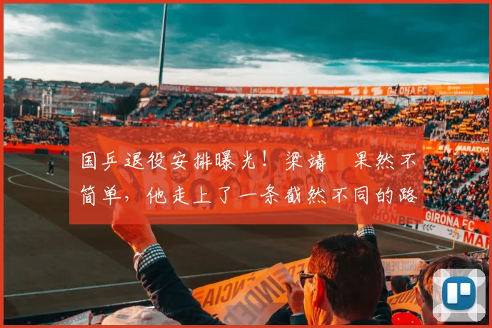 国乒退役安排曝光！梁靖崑果然不简单，他走上了一条截然不同的路