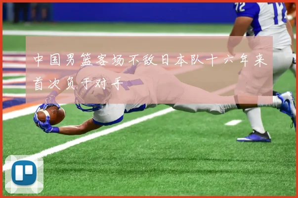 中国男篮客场不敌日本队十六年来首次负于对手