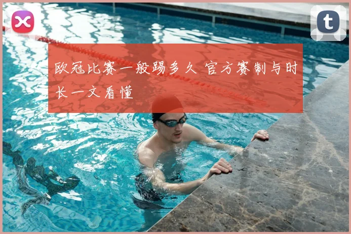 欧冠比赛一般踢多久 官方赛制与时长一文看懂