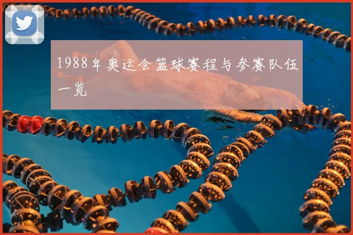 1988年奥运会篮球赛程与参赛队伍一览
