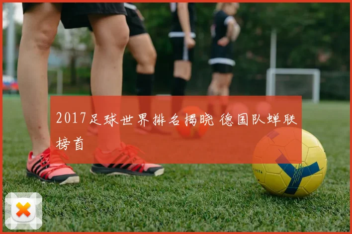 2017足球世界排名揭晓 德国队蝉联榜首