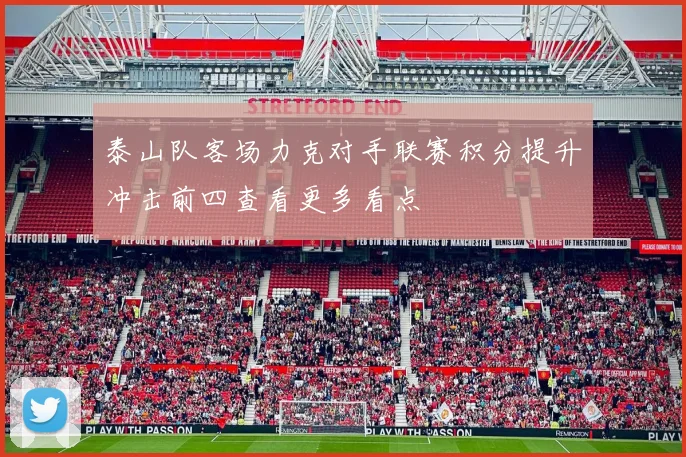 泰山队客场力克对手联赛积分提升冲击前四查看更多看点