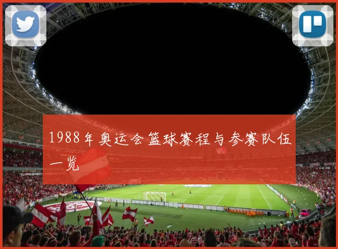 1988年奥运会篮球赛程与参赛队伍一览