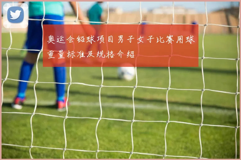 奥运会铅球项目男子女子比赛用球重量标准及规格介绍