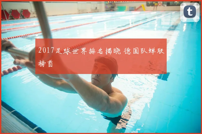 2017足球世界排名揭晓 德国队蝉联榜首