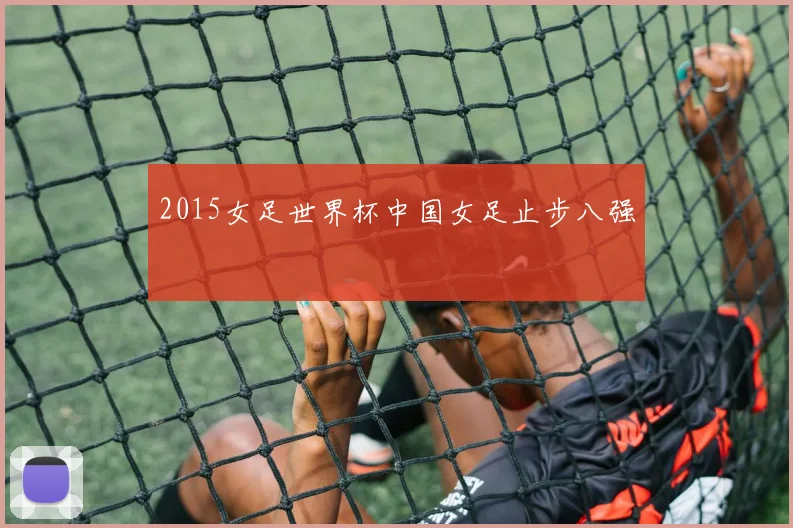 2015女足世界杯中国女足止步八强